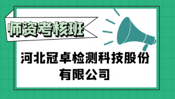 河北冠卓检测科技股份有限公司师资考核班